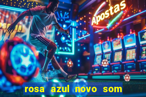 rosa azul novo som letra rosa azul novo som